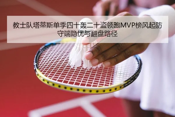 教士队塔蒂斯单季四十轰二十盗领跑MVP榜风起防守端隐忧与翻盘路径